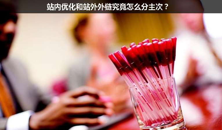 站內(nèi)優(yōu)化和站外外鏈究竟怎么分主次？