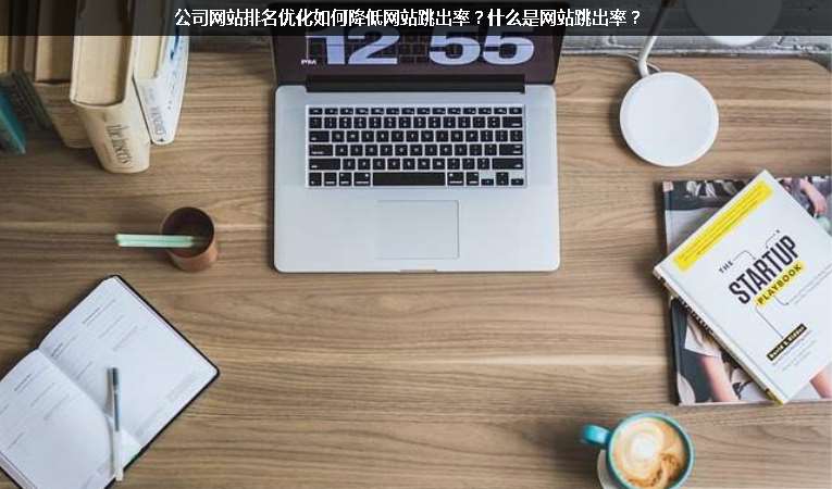 公司網(wǎng)站排名優(yōu)化如何降低網(wǎng)站跳出率？什么是網(wǎng)站跳出率？