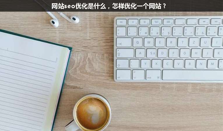 網(wǎng)站seo優(yōu)化是什么，怎樣優(yōu)化一個(gè)網(wǎng)站？