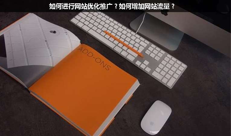 如何進(jìn)行網(wǎng)站優(yōu)化推廣？如何增加網(wǎng)站流量？