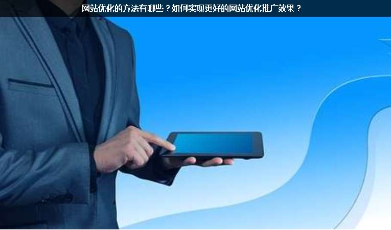 網(wǎng)站優(yōu)化的方法有哪些？如何實(shí)現(xiàn)更好的網(wǎng)站優(yōu)化推廣效果？