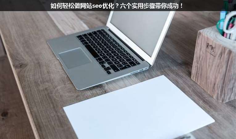 如何輕松做網(wǎng)站seo優(yōu)化？六個(gè)實(shí)用步驟帶你成功！
