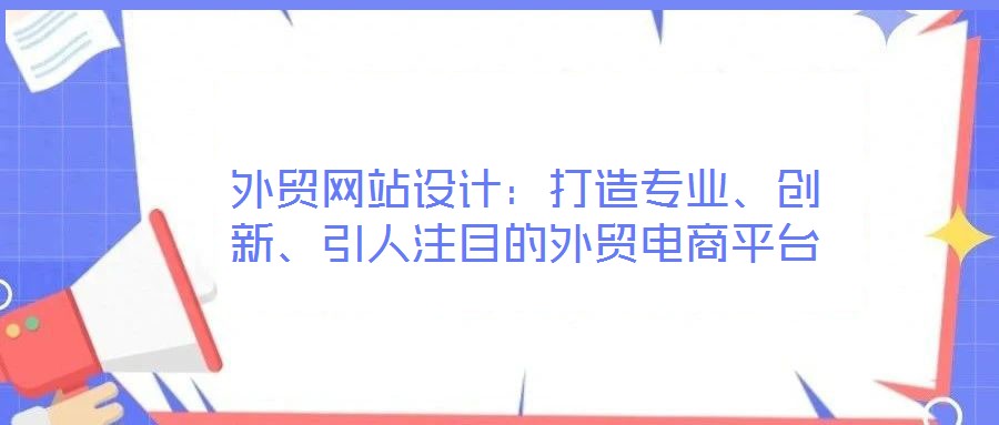 外貿網(wǎng)站設計：打造專業(yè)、創(chuàng)新、引人注目的外貿電商平臺