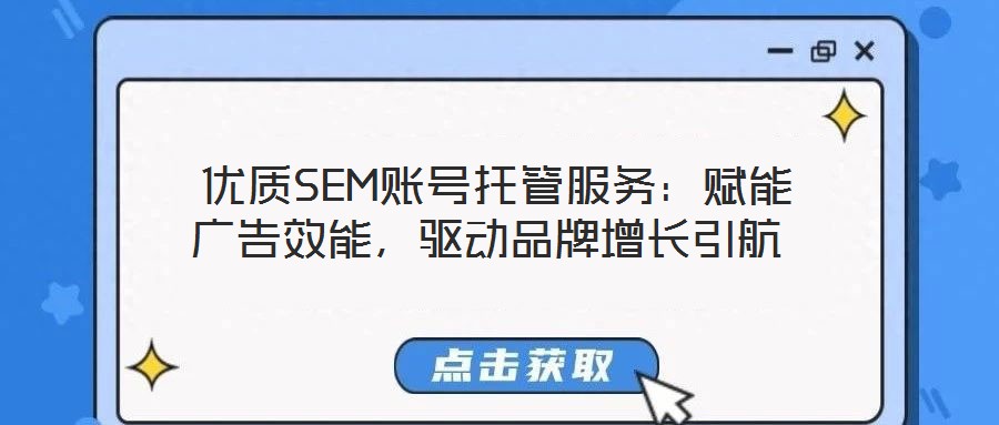  優質SEM賬號托管服務：賦能廣告效能，驅動品牌增長引航