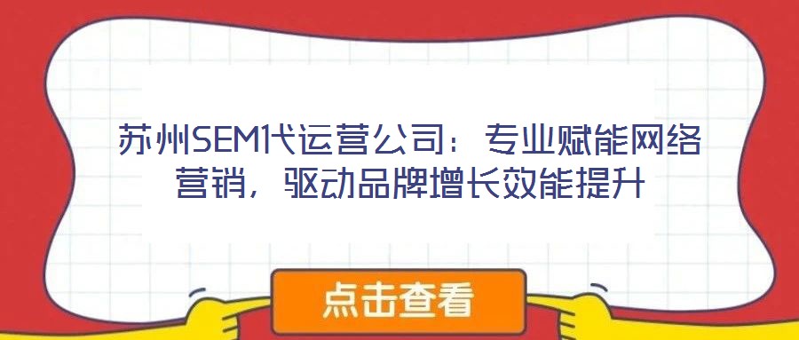 蘇州SEM代運營公司：專業賦能網絡營銷，驅動品牌增長效能提升