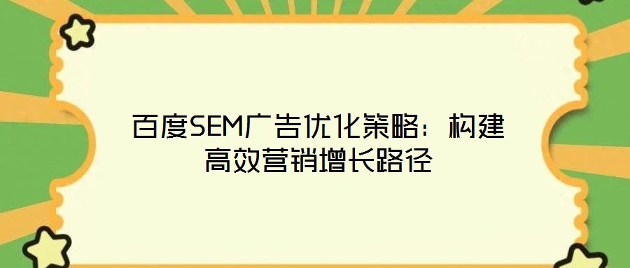百度SEM廣告優(yōu)化策略：構(gòu)建高效營(yíng)銷(xiāo)增長(zhǎng)路徑