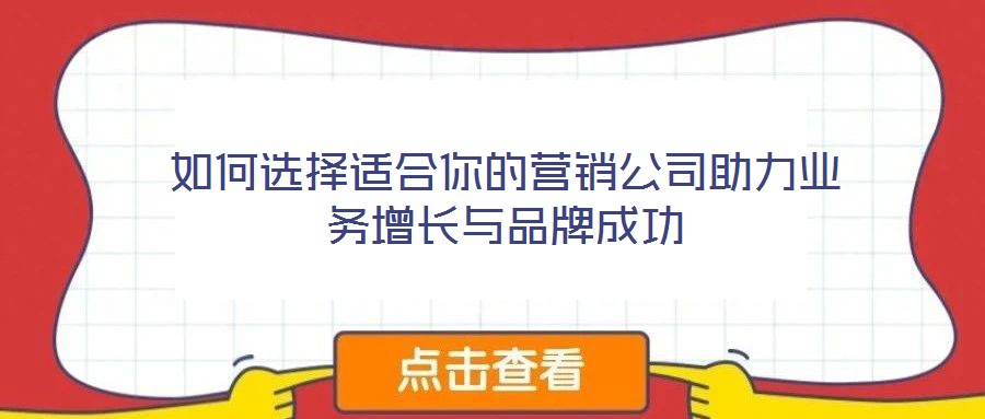 如何選擇適合你的營銷公司助力業(yè)務(wù)增長(zhǎng)與品牌成功
