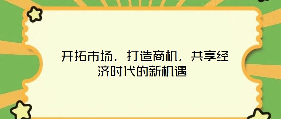  開拓市場，打造商機，共享經(jīng)濟時代的新機遇
