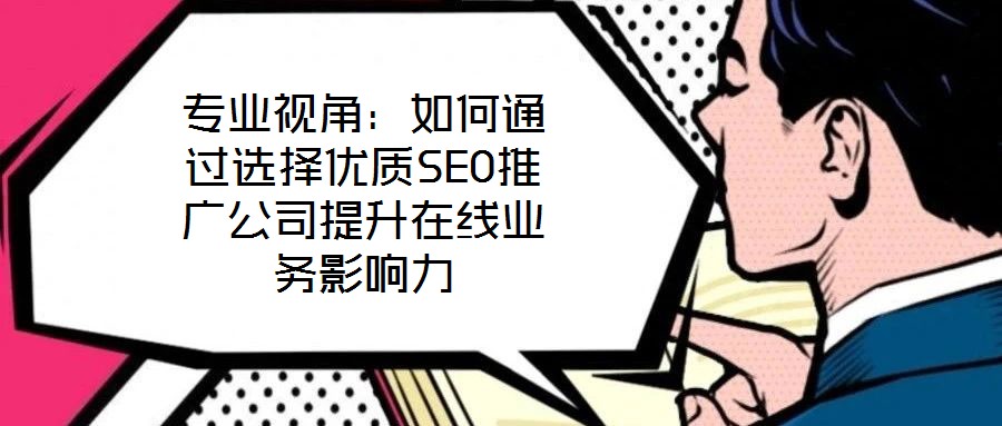 專業(yè)視角：如何通過選擇優(yōu)質(zhì)SEO推廣公司提升在線業(yè)務影響力