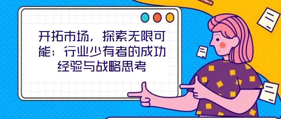 開拓市場，探索無限可能：行業少有者的成功經驗與戰略思考