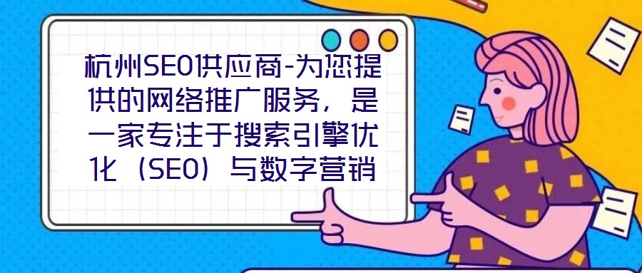 杭州SEO供應(yīng)商-為您提供的網(wǎng)絡(luò)推廣服務(wù)，是一家專注于搜索引擎優(yōu)化（SEO）與數(shù)字營銷解決方案的專業(yè)機構(gòu)，依托深厚的行業(yè)積淀與資深技術(shù)團隊，致力于為客戶提供全方