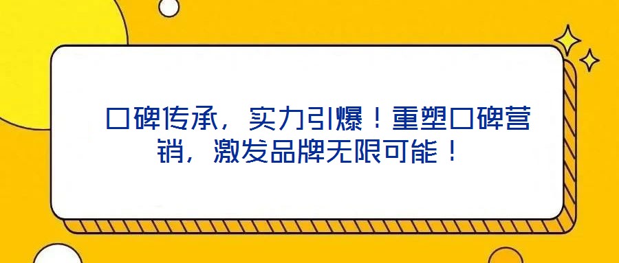  口碑傳承，實(shí)力引爆！重塑口碑營(yíng)銷，激發(fā)品牌無限可能！