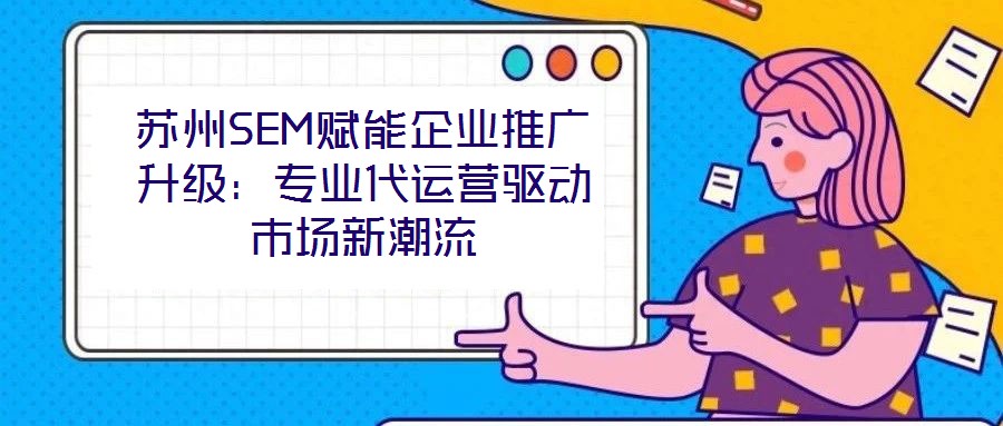 蘇州SEM賦能企業(yè)推廣升級：專業(yè)代運營驅動市場新潮流