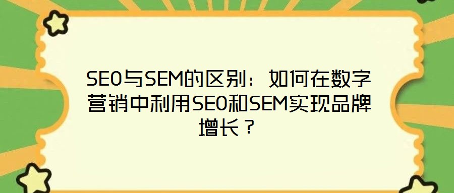 SEO與SEM的區(qū)別：如何在數(shù)字營銷中利用SEO和SEM實(shí)現(xiàn)品牌增長(zhǎng)？