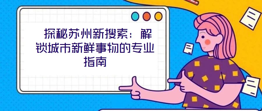  探秘蘇州新搜索：解鎖城市新鮮事物的專(zhuān)業(yè)指南