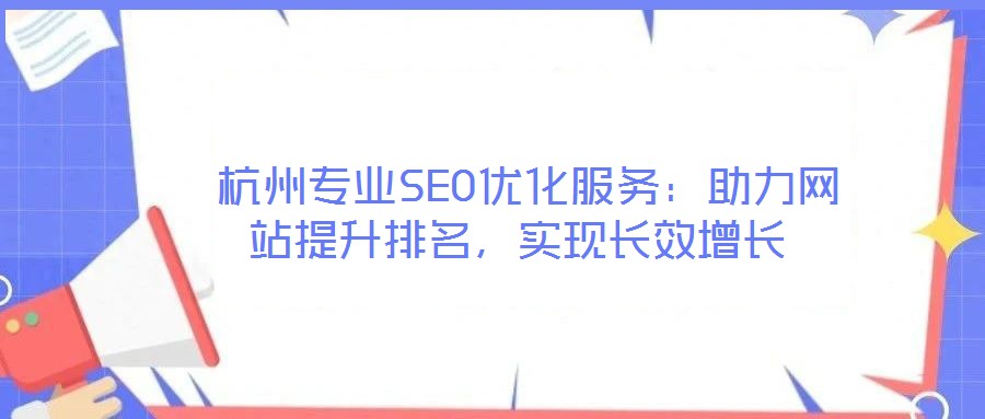  杭州專(zhuān)業(yè)SEO優(yōu)化服務(wù)：助力網(wǎng)站提升排名，實(shí)現(xiàn)長(zhǎng)效增長(zhǎng)