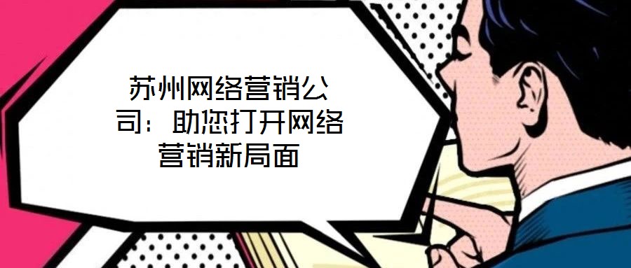 蘇州網(wǎng)絡(luò)營(yíng)銷(xiāo)公司：助您打開(kāi)網(wǎng)絡(luò)營(yíng)銷(xiāo)新局面