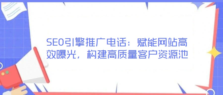 SEO引擎推廣電話：賦能網(wǎng)站高效曝光，構(gòu)建高質(zhì)量客戶資源池