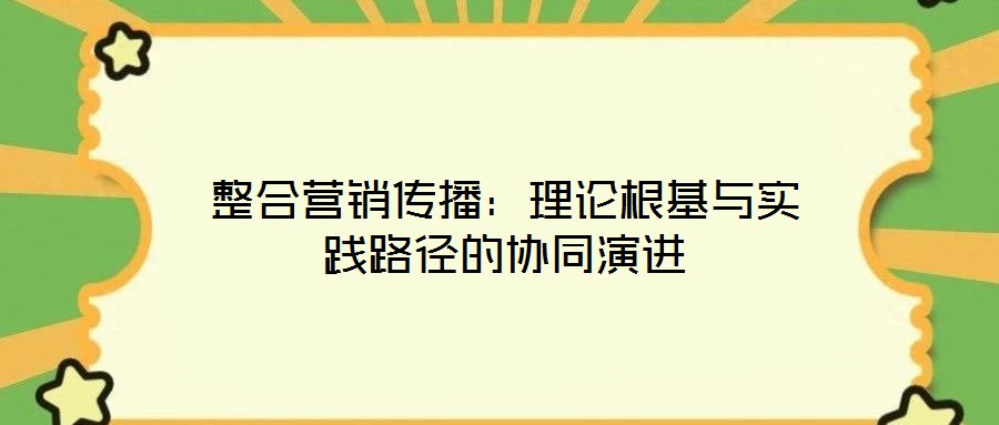 整合營(yíng)銷(xiāo)傳播：理論根基與實(shí)踐路徑的協(xié)同演進(jìn)