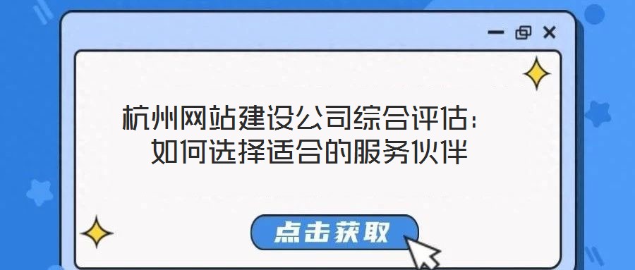 杭州網(wǎng)站建設(shè)公司綜合評估：如何選擇適合的服務(wù)伙伴
