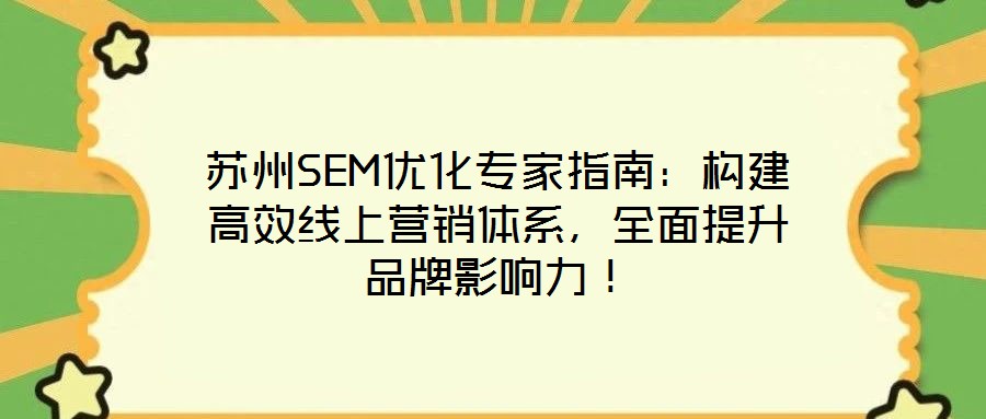 蘇州SEM優化專家指南：構建高效線上營銷體系，全面提升品牌影響力！