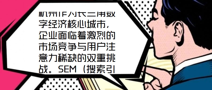 杭州作為長三角數(shù)字經(jīng)濟核心城市，企業(yè)面臨著激烈的市場競爭與用戶注意力稀缺的雙重挑戰(zhàn)。SEM（搜索引擎營銷）推廣憑借其精準觸達目標受眾、實時優(yōu)化投放策略、可量化營