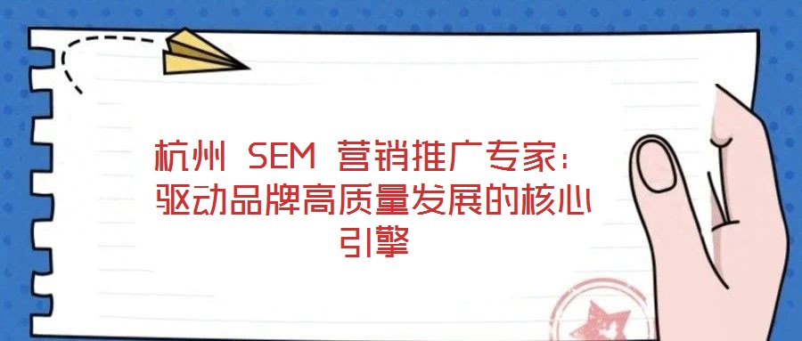 杭州 SEM 營銷推廣專家：驅動品牌高質量發展的核心引擎