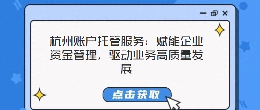 杭州賬戶托管服務：賦能企業(yè)資金管理，驅動業(yè)務高質量發(fā)展