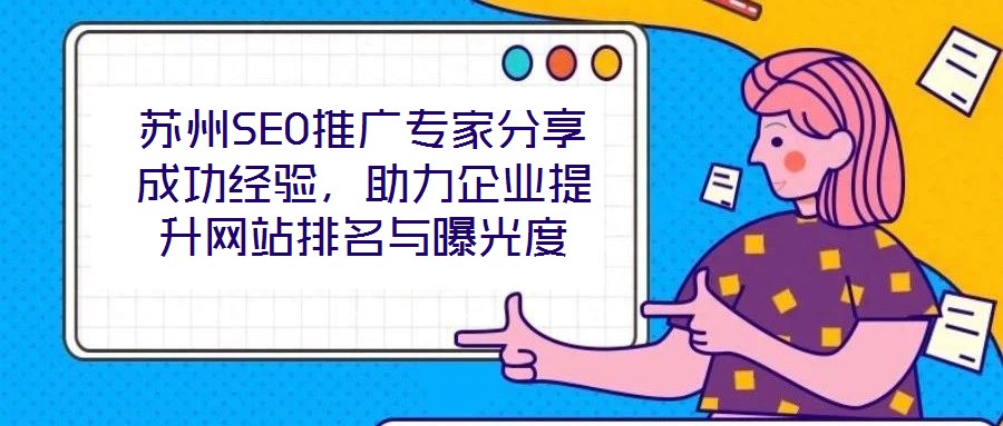 蘇州SEO推廣專(zhuān)家分享成功經(jīng)驗(yàn)，助力企業(yè)提升網(wǎng)站排名與曝光度