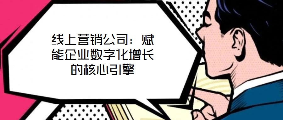 線(xiàn)上營(yíng)銷(xiāo)公司：賦能企業(yè)數(shù)字化增長(zhǎng)的核心引擎