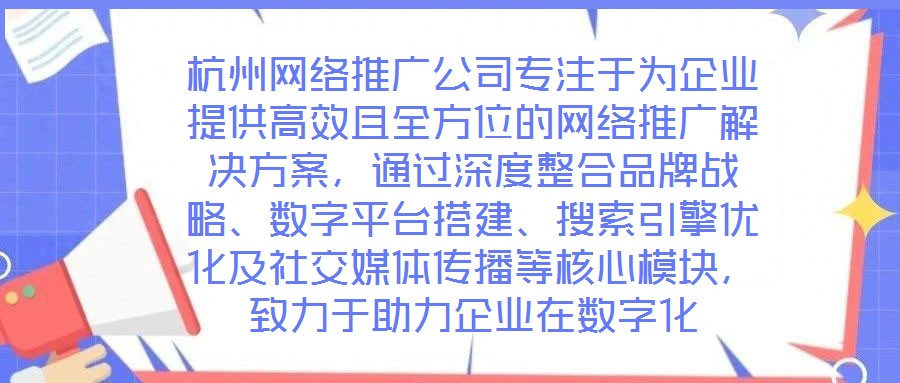 杭州網絡推廣公司專注于為企業提供高效且全方位的網絡推廣解決方案，通過深度整合品牌戰略、數字平臺搭建、搜索引擎優化及社交媒體傳播等核心模塊，致力于助力企業在數字化