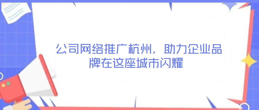  公司網絡推廣杭州，助力企業品牌在這座城市閃耀