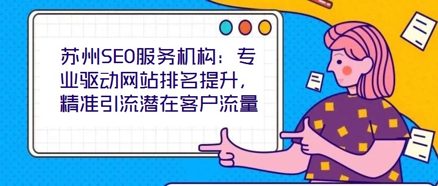 蘇州SEO服務(wù)機(jī)構(gòu)：專業(yè)驅(qū)動網(wǎng)站排名提升，精準(zhǔn)引流潛在客戶流量