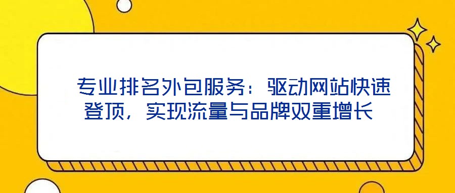  專業(yè)排名外包服務(wù)：驅(qū)動網(wǎng)站快速登頂，實現(xiàn)流量與品牌雙重增長