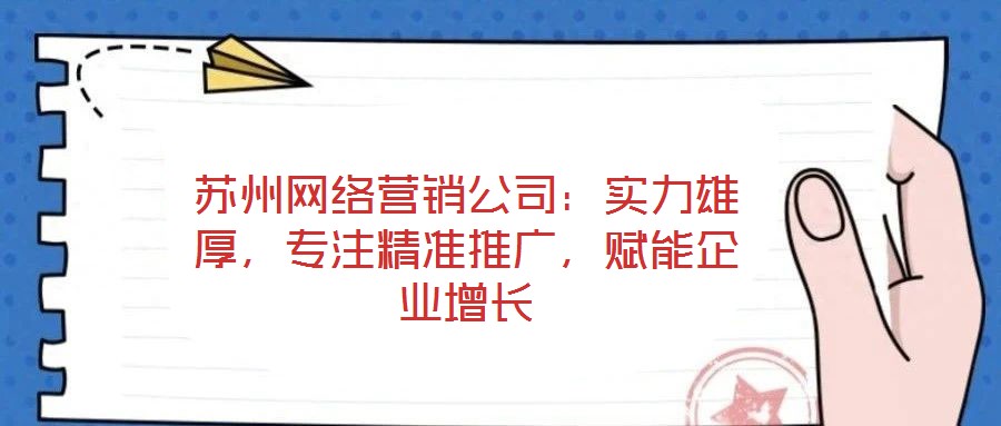 蘇州網絡營銷公司：實力雄厚，專注精準推廣，賦能企業增長