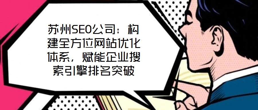 蘇州SEO公司：構建全方位網站優(yōu)化體系，賦能企業(yè)搜索引擎排名突破