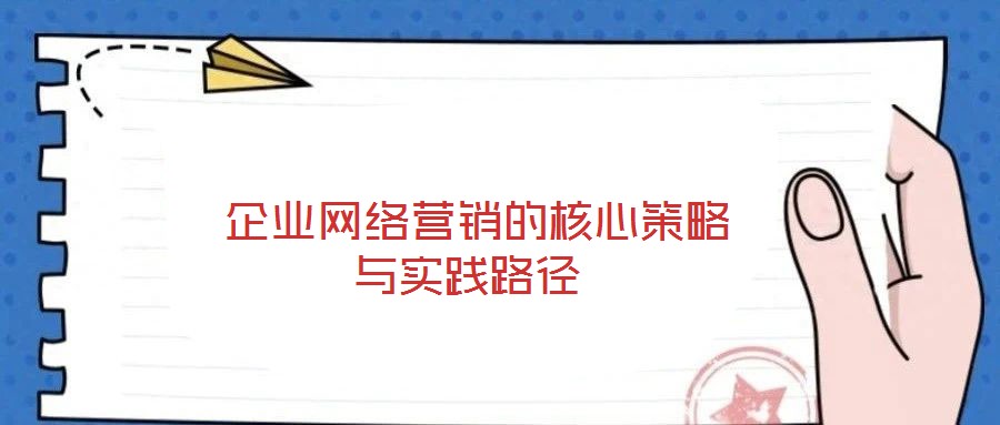  企業網絡營銷的核心策略與實踐路徑