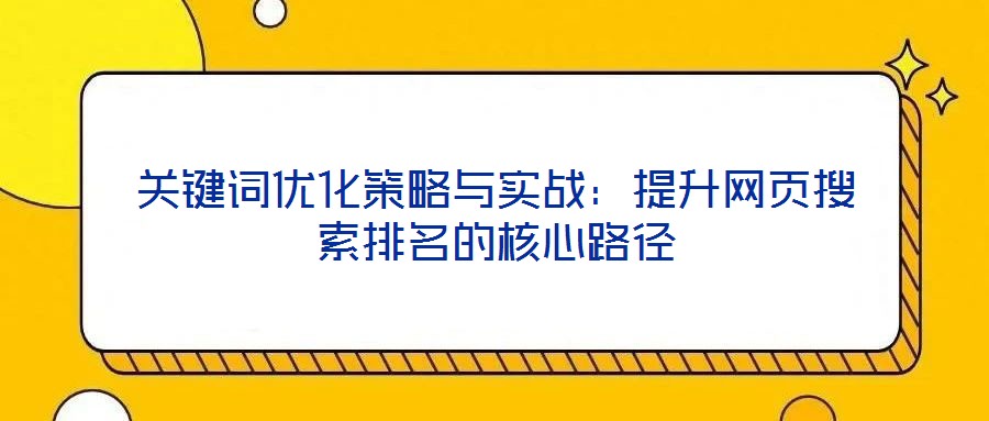 關(guān)鍵詞優(yōu)化策略與實(shí)戰(zhàn)：提升網(wǎng)頁(yè)搜索排名的核心路徑