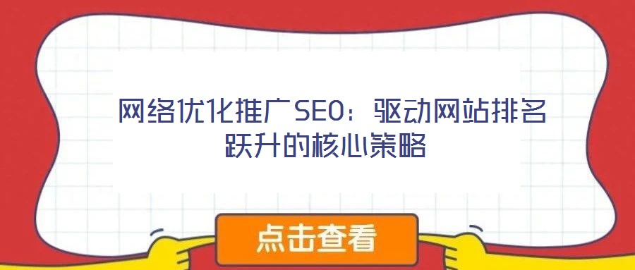  網(wǎng)絡優(yōu)化推廣SEO：驅(qū)動網(wǎng)站排名躍升的核心策略