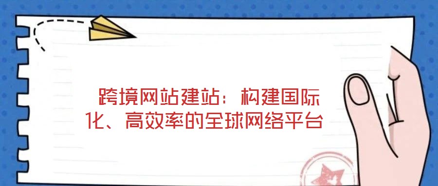  跨境網(wǎng)站建站：構(gòu)建國際化、高效率的全球網(wǎng)絡(luò)平臺(tái)