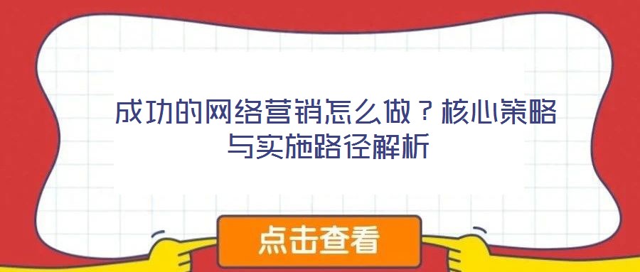  成功的網(wǎng)絡(luò)營銷怎么做？核心策略與實施路徑解析