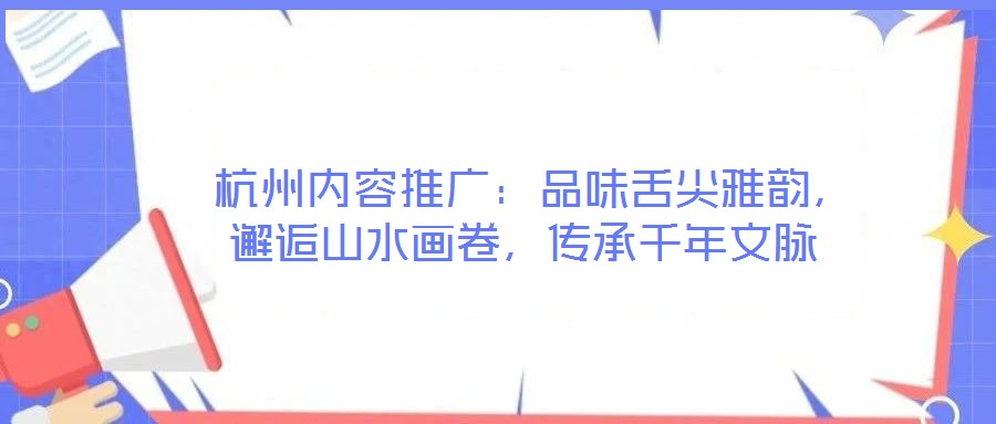  杭州內(nèi)容推廣：品味舌尖雅韻，邂逅山水畫卷，傳承千年文脈
