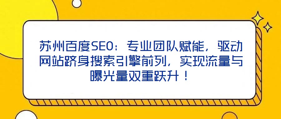 蘇州百度SEO：專業(yè)團(tuán)隊賦能，驅(qū)動網(wǎng)站躋身搜索引擎前列，實(shí)現(xiàn)流量與曝光量雙重躍升！