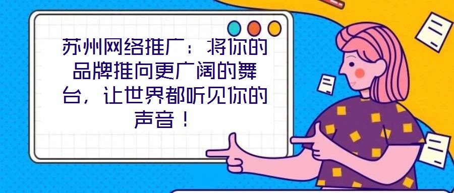 蘇州網(wǎng)絡(luò)推廣：將你的品牌推向更廣闊的舞臺，讓世界都聽見你的聲音！