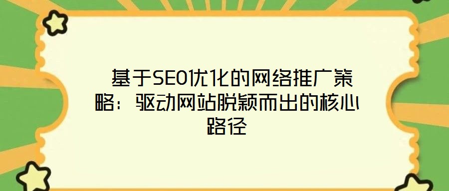  基于SEO優化的網絡推廣策略：驅動網站脫穎而出的核心路徑