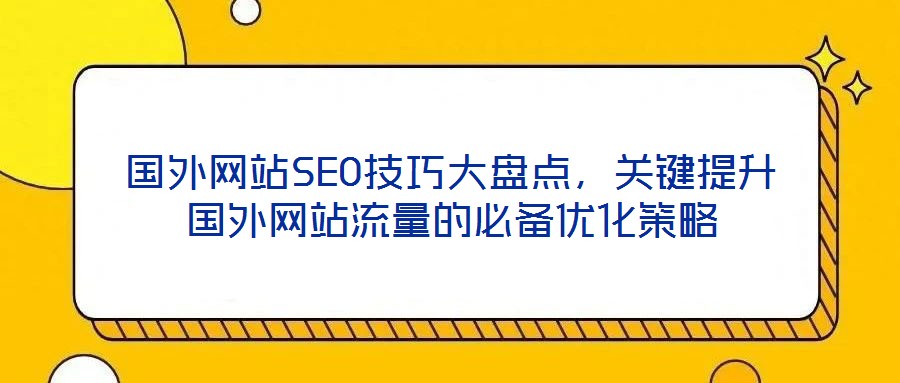 國外網站SEO技巧大盤點，關鍵提升國外網站流量的必備優化策略