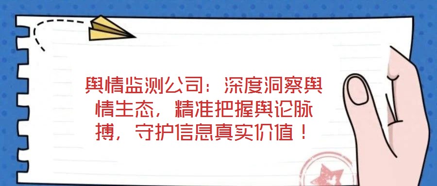 輿情監(jiān)測公司：深度洞察輿情生態(tài)，精準把握輿論脈搏，守護信息真實價值！
