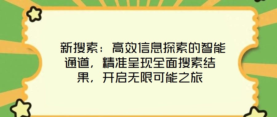  新搜索：高效信息探索的智能通道，精準呈現(xiàn)全面搜索結果，開啟無限可能之旅