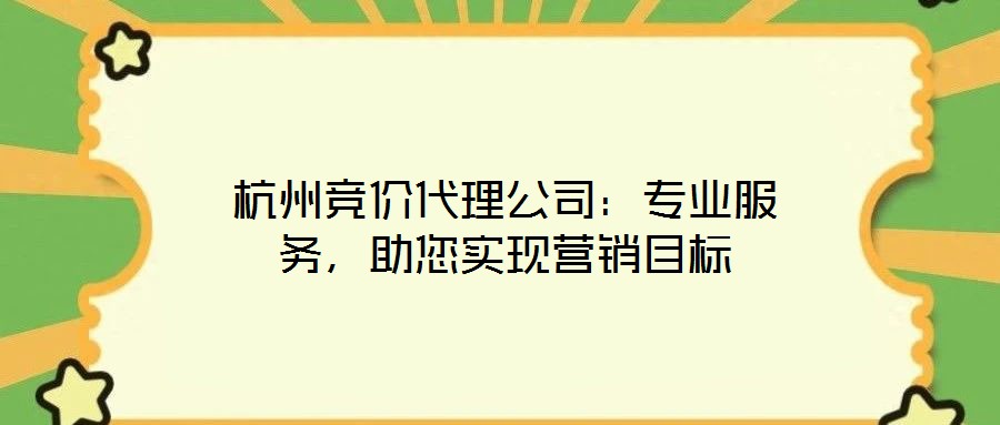 杭州競價代理公司：專業(yè)服務(wù)，助您實現(xiàn)營銷目標(biāo)