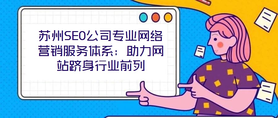 蘇州SEO公司專(zhuān)業(yè)網(wǎng)絡(luò)營(yíng)銷(xiāo)服務(wù)體系：助力網(wǎng)站躋身行業(yè)前列